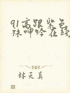 91高跟紫色丝袜呻吟在线观看