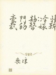 豪门劫:冷情总裁的替嫁新娘