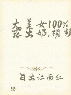 大美女100%露出奶,视频在线观看无