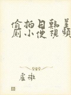 偷拍日韩美女如厕小便视频