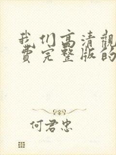 我们高清观看免费完整版的