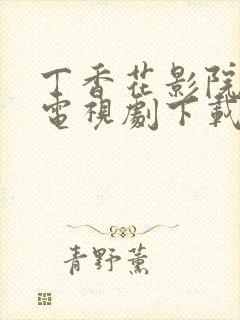 丁香花影院高清电视剧下载方法