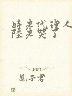 时光代理人黑白陆光哭了