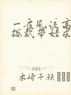 一夜风流高冷女总裁带娃求嫁短剧全集