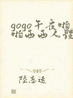 gogo午夜啪啪西西人体大尺度