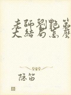 老师刘艳第六部大结局怎么样