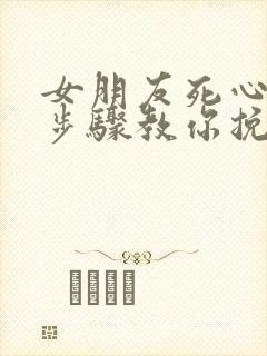 女朋友死心5个步骤教你挽回