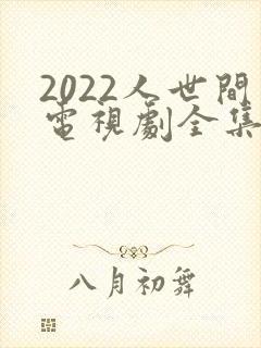 2022人世间电视剧全集免费观看