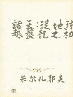 诸天:从地球穿越盘龙之初开始