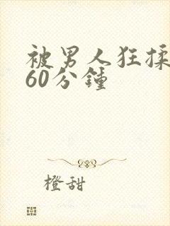 被男人狂揉吃奶60分钟