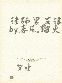 律师男友很难撩by春风榴火