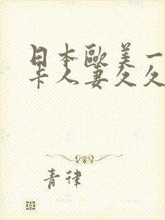 日本欧美一区不卡人妻久久