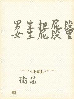 男生把屁股插进女生屁股里的视频