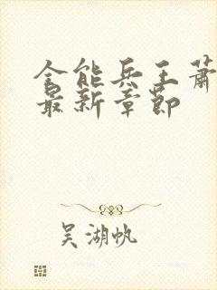 全能兵王萧晨的最新章节