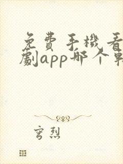 免费手机看电视剧app哪个软件好