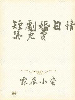 短剧婚日情绝全集免费