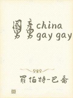 国产china男男gay gay网站