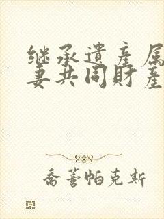 继承遗产属于夫妻共同财产