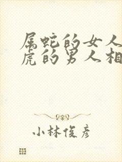 属蛇的女人和属虎的男人相配吗封面