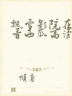 飘雪影院在线观看西瓜高清免费版