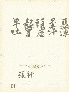 早起头晕恶心想吐冒虚汗浑身无力