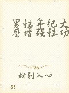 男性年纪大吃什么增强性功能