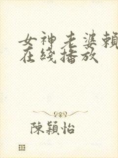 女神老婆赖上我在线播放