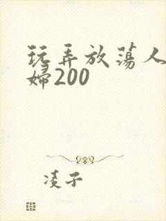 玩弄放荡人妻少妇200