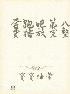 奔跑吧第八季免费播放完整版高清