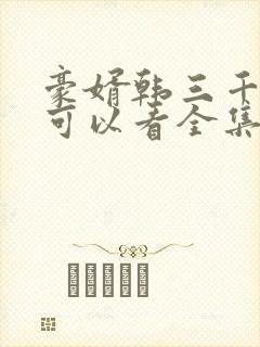 豪婿韩三千哪里可以看全集