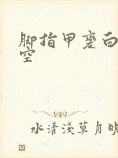 脚指甲变白色变空封面