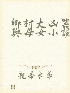 乡村大凶器傻根与母女小说全文阅读