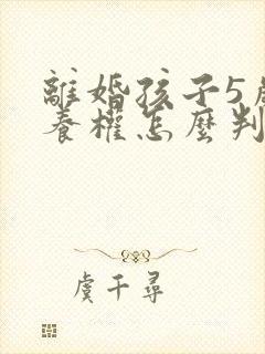 离婚孩子5岁抚养权怎么判