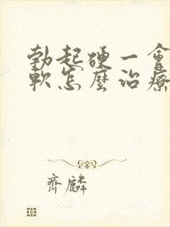 勃起硬一会儿就软怎么治疗