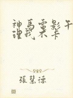 神马电影午夜伦理我不卡