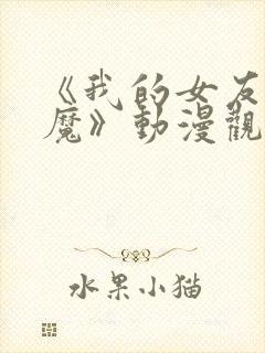 《我的女友是魅魔》动漫观看全集免费