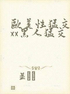 欧美性猛交xxxx黑人猛交