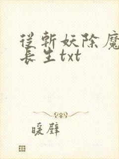 从斩妖除魔开始长生txt