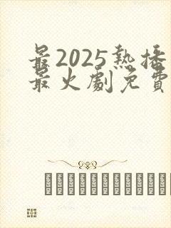 最2025热播最火剧免费观看