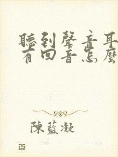 听到声音耳朵里有回音怎么回事