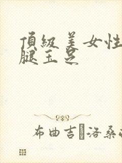 顶级美女性感美腿玉足