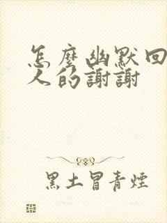 怎么幽默回复别人的谢谢