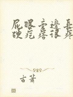 屁眼旁边长了个硬疙瘩很疼