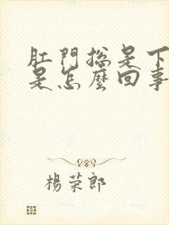 肛门总是下坠疼是怎么回事