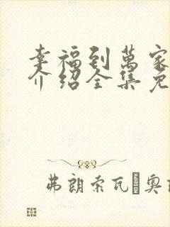 幸福到万家剧情介绍全集免费观看