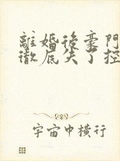 离婚后豪门前夫彻底失了控免费下载