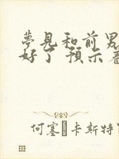 梦见和前男友和好了 预示着什么