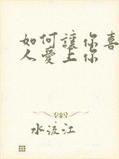 如何让你喜欢的人爱上你