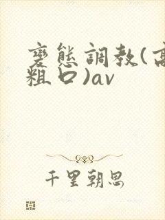 变态调教(高h粗口)av