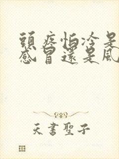 头疼怕冷是风寒感冒还是风热感冒